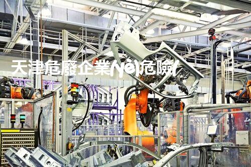 天津危廢企業(yè)危險(xiǎn)廢棄物的處理與安全：保護(hù)環(huán)境，守護(hù)未來(lái)！